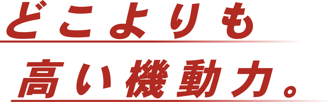 どこよりも高い機動力